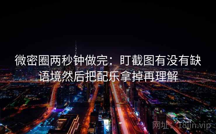 微密圈两秒钟做完:盯截图有没有缺语境然后把配乐拿掉再理解 微密圈两秒钟做完:盯截图有没有缺语境然后把配乐拿掉再理解