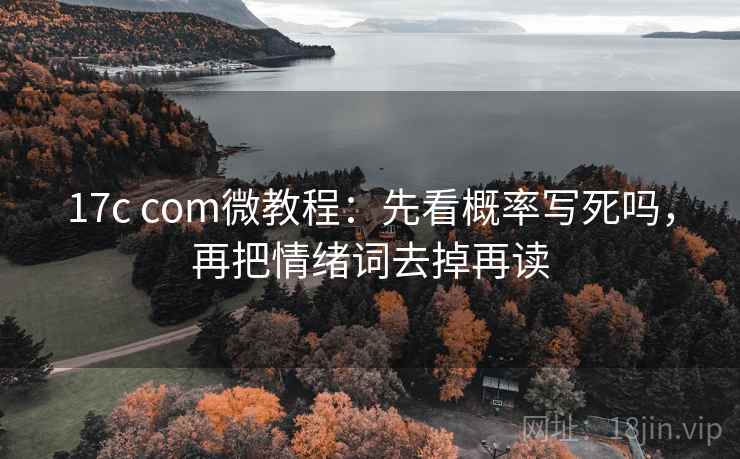 17c com微教程:先看概率写死吗,再把情绪词去掉再读 17c com微教程:先看概率写死吗,再把情绪词去掉再读