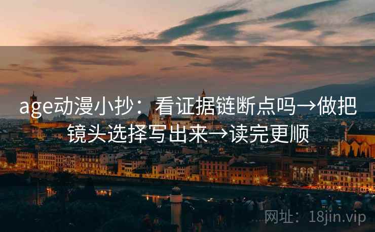 age动漫小抄：看证据链断点吗→做把镜头选择写出来→读完更顺
