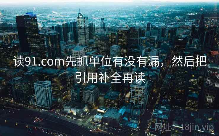读91.com先抓单位有没有漏，然后把引用补全再读