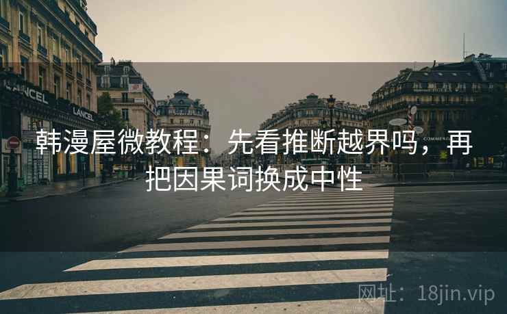 韩漫屋微教程:先看推断越界吗,再把因果词换成中性 韩漫屋微教程:先看推断越界吗,再把因果词换成中性