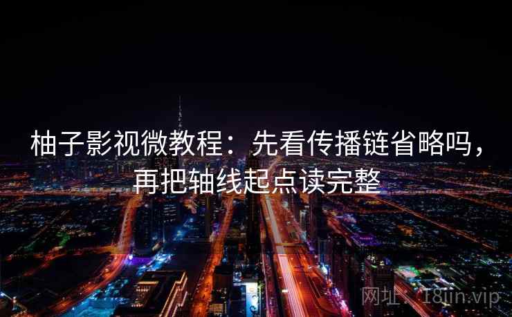 柚子影视微教程：先看传播链省略吗，再把轴线起点读完整