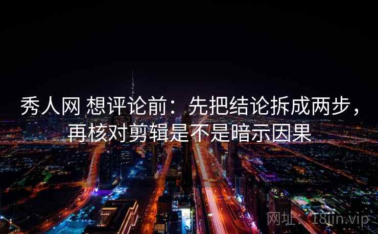 秀人网 想评论前：先把结论拆成两步，再核对剪辑是不是暗示因果