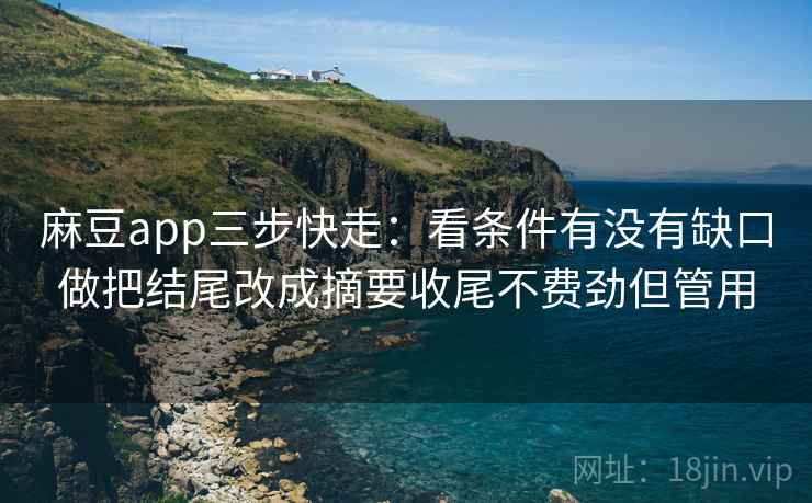 麻豆app三步快走：看条件有没有缺口做把结尾改成摘要收尾不费劲但管用