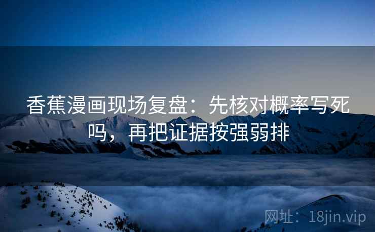香蕉漫画现场复盘：先核对概率写死吗，再把证据按强弱排