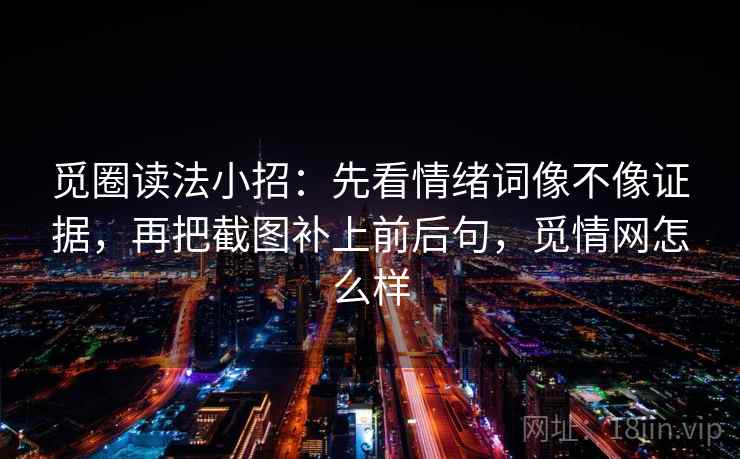 觅圈读法小招：先看情绪词像不像证据，再把截图补上前后句，觅情网怎么样