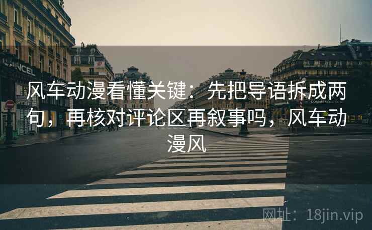 风车动漫看懂关键：先把导语拆成两句，再核对评论区再叙事吗，风车动漫风