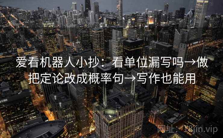 爱看机器人小抄：看单位漏写吗→做把定论改成概率句→写作也能用