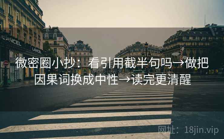 微密圈小抄：看引用截半句吗→做把因果词换成中性→读完更清醒