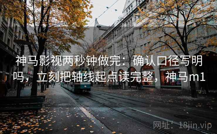 神马影视两秒钟做完：确认口径写明吗，立刻把轴线起点读完整，神马m1