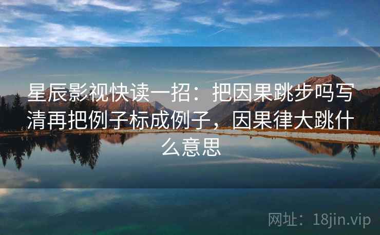 星辰影视快读一招：把因果跳步吗写清再把例子标成例子，因果律大跳什么意思
