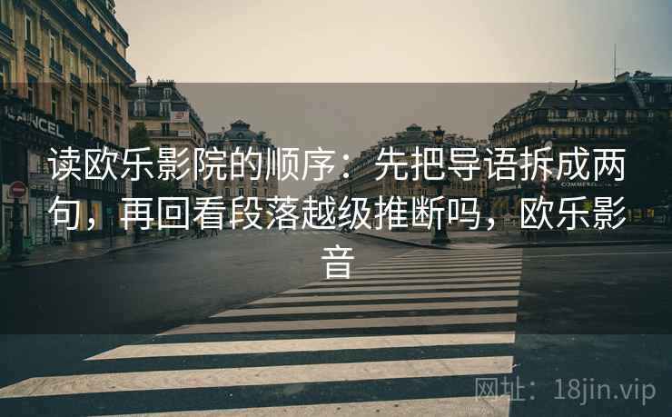 读欧乐影院的顺序：先把导语拆成两句，再回看段落越级推断吗，欧乐影音