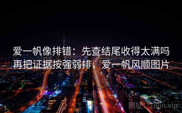 爱一帆像排错：先查结尾收得太满吗再把证据按强弱排，爱一帆风顺图片
