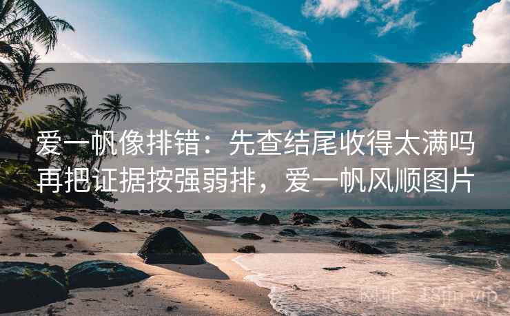 爱一帆像排错：先查结尾收得太满吗再把证据按强弱排，爱一帆风顺图片