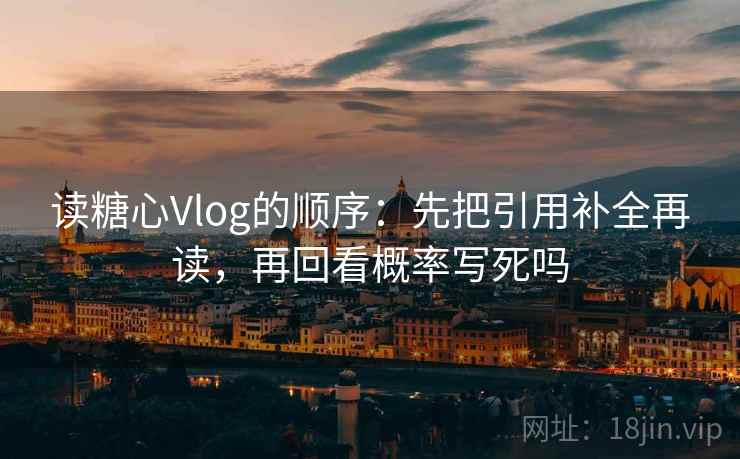 读糖心Vlog的顺序：先把引用补全再读，再回看概率写死吗